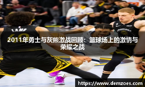 悟空体育2011年勇士与灰熊激战回顾：篮球场上的激情与荣耀之战